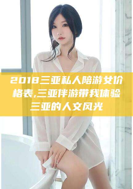 舞钢2018三亚私人陪游女价格表,三亚伴游带我体验三亚的人文风光