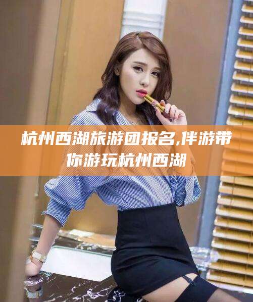舞钢杭州西湖旅游团报名,伴游带你游玩杭州西湖