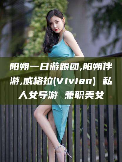 舞钢阳朔一日游跟团,阳朔伴游,威格拉(Vivian) 私人女导游 兼职美女