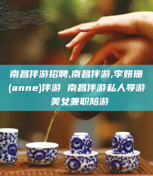 舞钢南昌伴游招聘,南昌伴游,李妍珊(anne)伴游 南昌伴游私人导游 美女兼职陪游