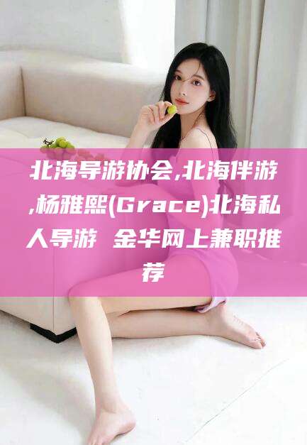 舞钢北海导游协会,北海伴游,杨雅熙(Grace)北海私人导游 金华网上兼职推荐