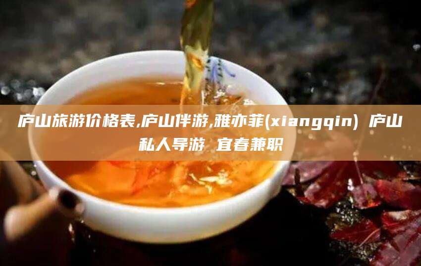 舞钢庐山旅游价格表,庐山伴游,雅亦菲(xiangqin) 庐山私人导游 宜春兼职