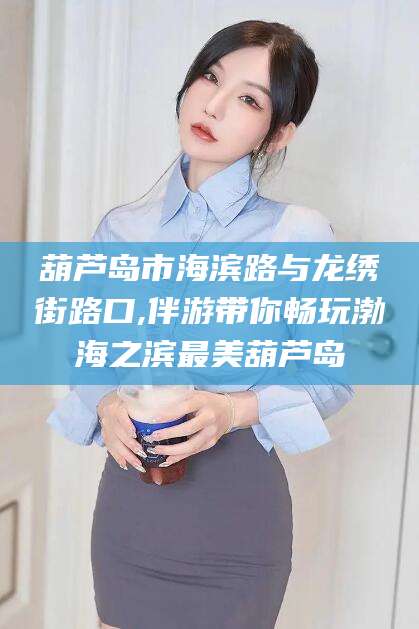 舞钢葫芦岛市海滨路与龙绣街路口,伴游带你畅玩渤海之滨最美葫芦岛