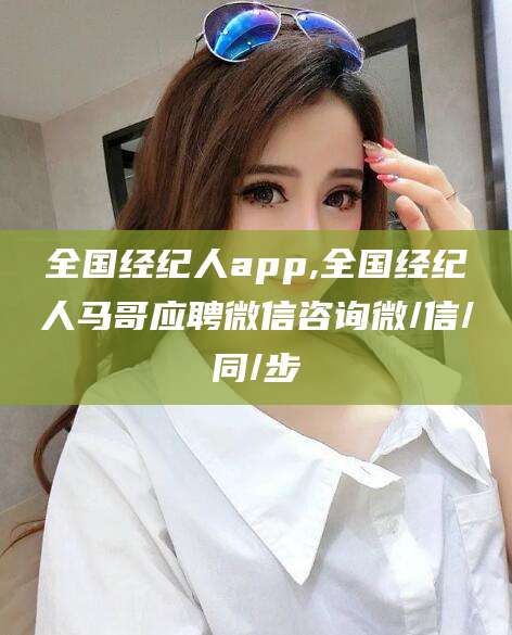 舞钢全国经纪人app,全国经纪人马哥应聘微信咨询微/信/同/步