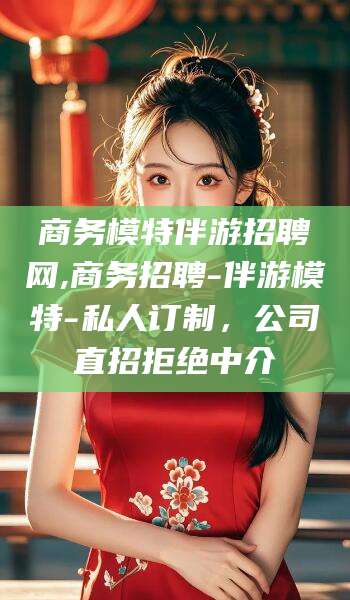 舞钢商务模特伴游招聘网,商务招聘-伴游模特-私人订制，公司直招拒绝中介
