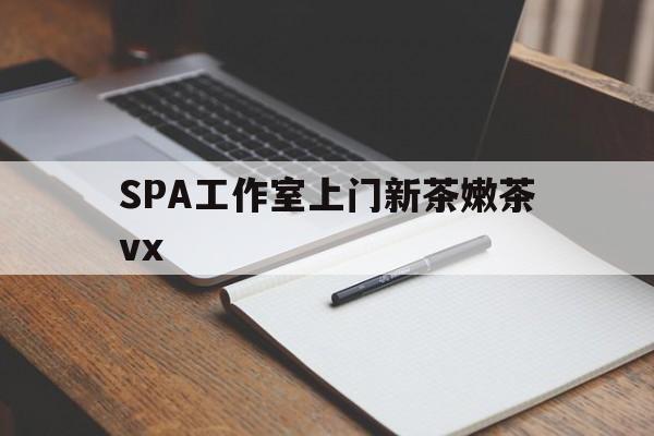 舞钢广州哪里可以找约茶新茶的品茶地最新资讯（谁能告诉我哪里有舞钢SPA工作室上门新茶嫩茶vx？）