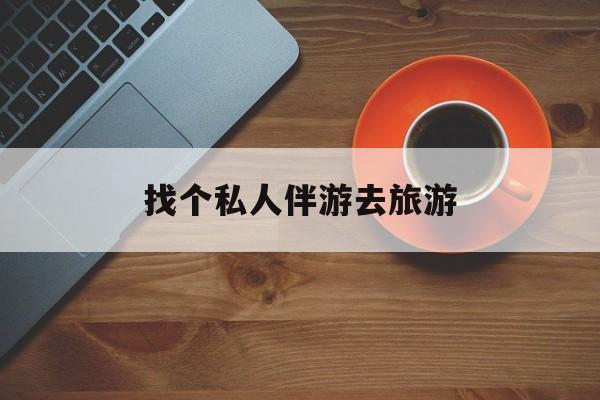 舞钢吃鸡陪玩多少一个小时最新资讯（谁能告诉我哪里有舞钢找个私人伴游去旅游？）